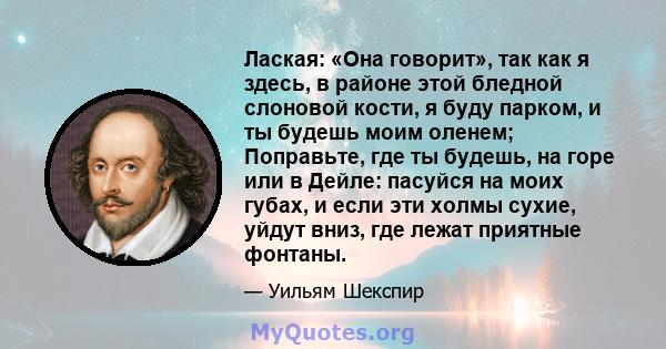 Лаская: «Она говорит», так как я здесь, в районе этой бледной слоновой кости, я буду парком, и ты будешь моим оленем; Поправьте, где ты будешь, на горе или в Дейле: пасуйся на моих губах, и если эти холмы сухие, уйдут