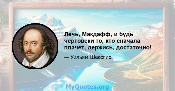 Лечь, Макдафф, и будь чертовски то, кто сначала плачет, держись, достаточно!