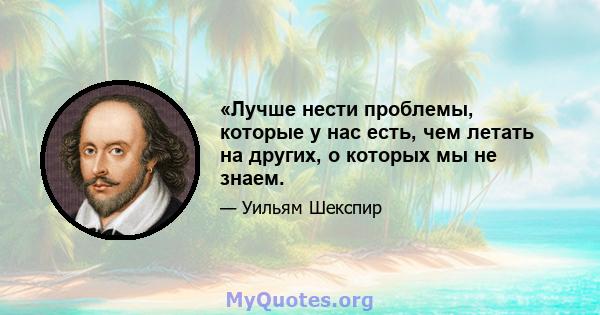 «Лучше нести проблемы, которые у нас есть, чем летать на других, о которых мы не знаем.