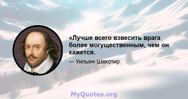 «Лучше всего взвесить врага более могущественным, чем он кажется.