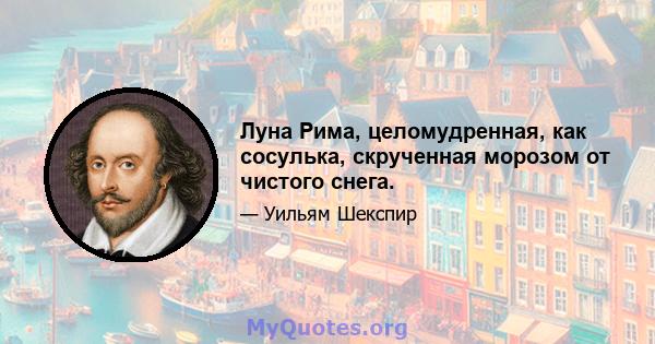 Луна Рима, целомудренная, как сосулька, скрученная морозом от чистого снега.