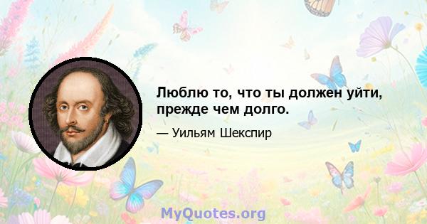 Люблю то, что ты должен уйти, прежде чем долго.