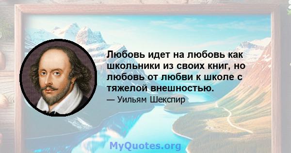 Любовь идет на любовь как школьники из своих книг, но любовь от любви к школе с тяжелой внешностью.