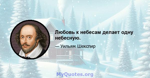 Любовь к небесам делает одну небесную.