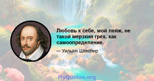 Любовь к себе, мой лейж, не такой мерзкий грех, как самоопределение.