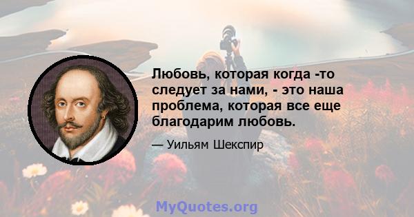 Любовь, которая когда -то следует за нами, - это наша проблема, которая все еще благодарим любовь.