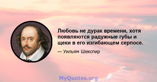 Любовь не дурак времени, хотя появляются радужные губы и щеки в его изгибающем серпосе.