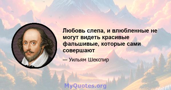 Любовь слепа, и влюбленные не могут видеть красивые фальшивые, которые сами совершают