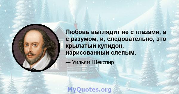 Любовь выглядит не с глазами, а с разумом, и, следовательно, это крылатый купидон, нарисованный слепым.