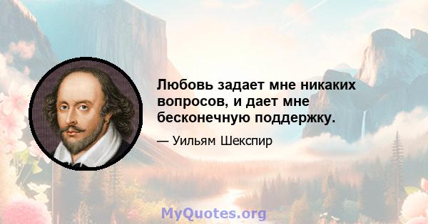 Любовь задает мне никаких вопросов, и дает мне бесконечную поддержку.