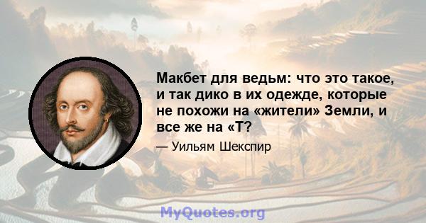 Макбет для ведьм: что это такое, и так дико в их одежде, которые не похожи на «жители» Земли, и все же на «Т?