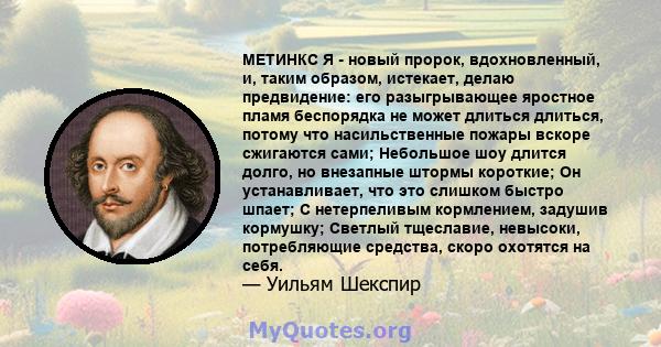 МЕТИНКС Я - новый пророк, вдохновленный, и, таким образом, истекает, делаю предвидение: его разыгрывающее яростное пламя беспорядка не может длиться длиться, потому что насильственные пожары вскоре сжигаются сами;