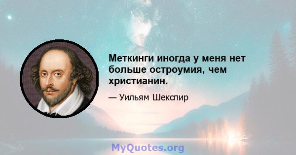 Меткинги иногда у меня нет больше остроумия, чем христианин.