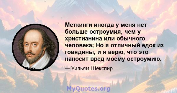 Меткинги иногда у меня нет больше остроумия, чем у христианина или обычного человека; Но я отличный едок из говядины, и я верю, что это наносит вред моему остроумию.