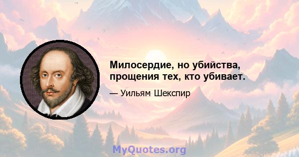 Милосердие, но убийства, прощения тех, кто убивает.