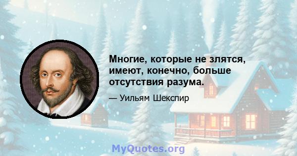 Многие, которые не злятся, имеют, конечно, больше отсутствия разума.