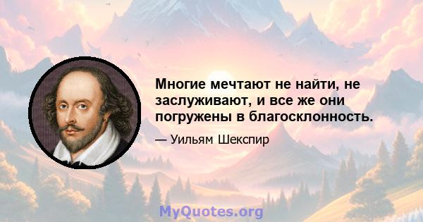 Многие мечтают не найти, не заслуживают, и все же они погружены в благосклонность.