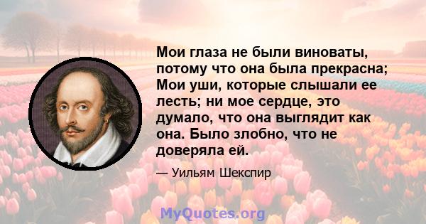 Мои глаза не были виноваты, потому что она была прекрасна; Мои уши, которые слышали ее лесть; ни мое сердце, это думало, что она выглядит как она. Было злобно, что не доверяла ей.