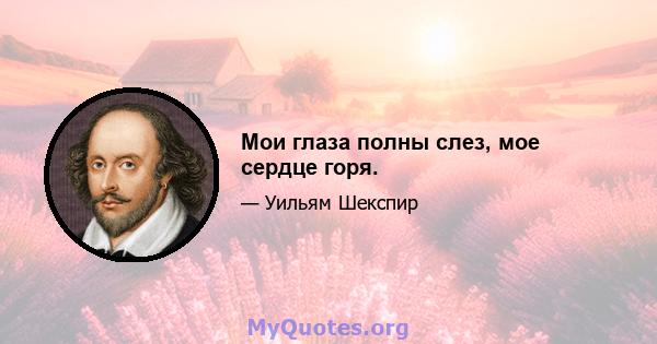 Мои глаза полны слез, мое сердце горя.