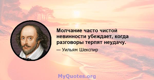 Молчание часто чистой невинности убеждает, когда разговоры терпят неудачу.