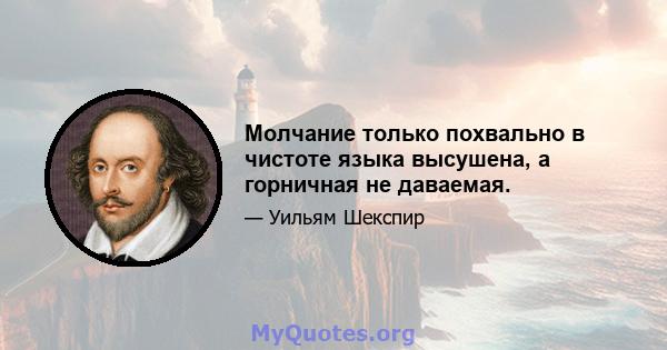 Молчание только похвально в чистоте языка высушена, а горничная не даваемая.