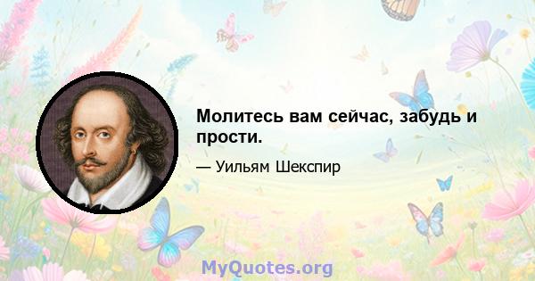 Молитесь вам сейчас, забудь и прости.