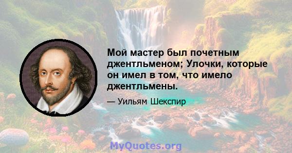 Мой мастер был почетным джентльменом; Улочки, которые он имел в том, что имело джентльмены.