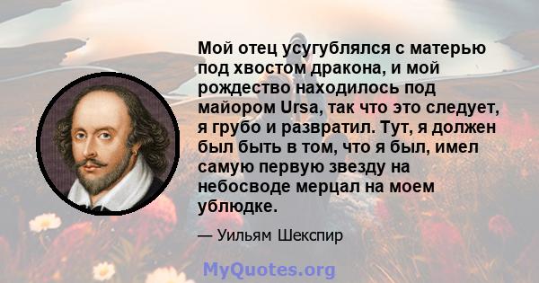 Мой отец усугублялся с матерью под хвостом дракона, и мой рождество находилось под майором Ursa, так что это следует, я грубо и развратил. Тут, я должен был быть в том, что я был, имел самую первую звезду на небосводе