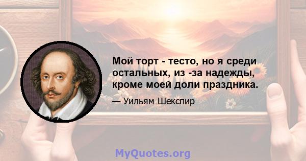 Мой торт - тесто, но я среди остальных, из -за надежды, кроме моей доли праздника.