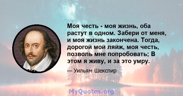 Моя честь - моя жизнь, оба растут в одном. Забери от меня, и моя жизнь закончена. Тогда, дорогой мой ляйж, моя честь, позволь мне попробовать; В этом я живу, и за это умру.