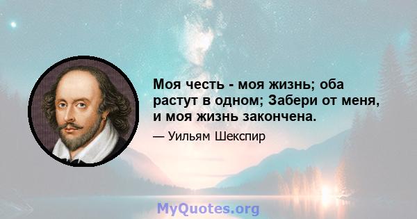 Моя честь - моя жизнь; оба растут в одном; Забери от меня, и моя жизнь закончена.