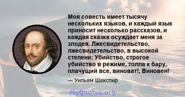 Моя совесть имеет тысячу нескольких языков, и каждый язык приносит несколько рассказов, и каждая сказка осуждает меня за злодея. Лжесвидетельство, лжесвидетельство, в высокой степени; Убийство, строгое убийство в