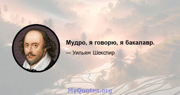 Мудро, я говорю, я бакалавр.