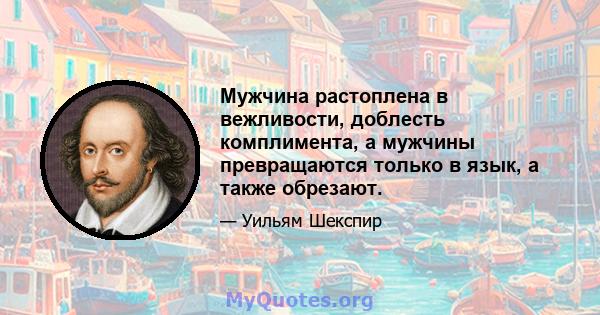 Мужчина растоплена в вежливости, доблесть комплимента, а мужчины превращаются только в язык, а также обрезают.