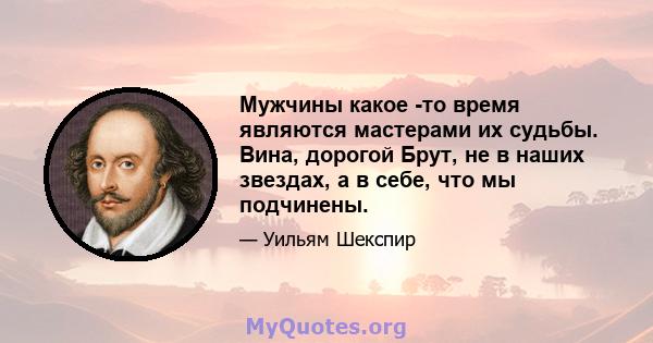 Мужчины какое -то время являются мастерами их судьбы. Вина, дорогой Брут, не в наших звездах, а в себе, что мы подчинены.