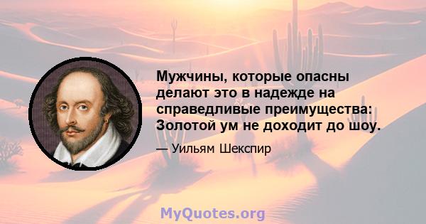 Мужчины, которые опасны делают это в надежде на справедливые преимущества: Золотой ум не доходит до шоу.