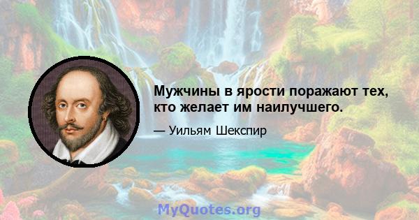 Мужчины в ярости поражают тех, кто желает им наилучшего.