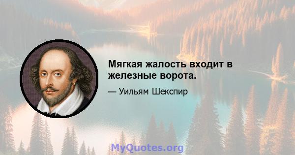 Мягкая жалость входит в железные ворота.