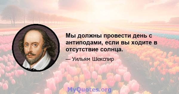 Мы должны провести день с антиподами, если вы ходите в отсутствие солнца.