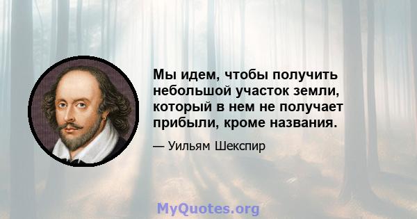 Мы идем, чтобы получить небольшой участок земли, который в нем не получает прибыли, кроме названия.