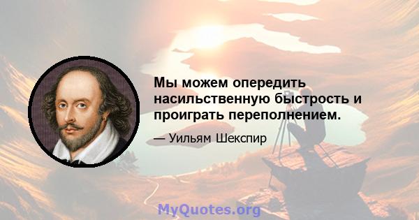 Мы можем опередить насильственную быстрость и проиграть переполнением.