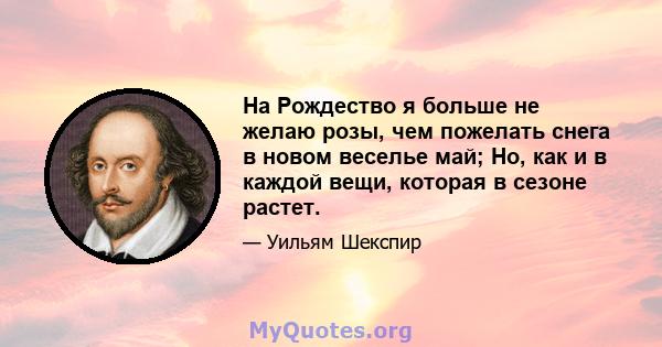 На Рождество я больше не желаю розы, чем пожелать снега в новом веселье май; Но, как и в каждой вещи, которая в сезоне растет.