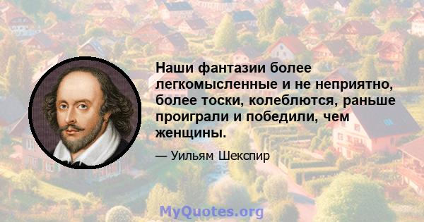 Наши фантазии более легкомысленные и не неприятно, более тоски, колеблются, раньше проиграли и победили, чем женщины.