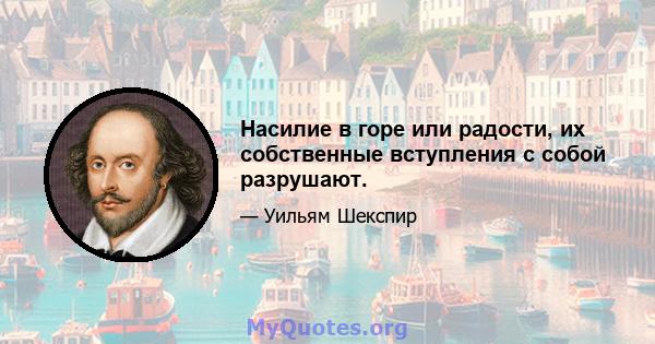 Насилие в горе или радости, их собственные вступления с собой разрушают.