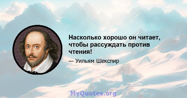 Насколько хорошо он читает, чтобы рассуждать против чтения!