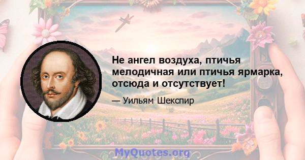 Не ангел воздуха, птичья мелодичная или птичья ярмарка, отсюда и отсутствует!