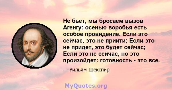 Не бьет, мы бросаем вызов Агенгу: осенью воробья есть особое провидение. Если это сейчас, это не прийти; Если это не придет, это будет сейчас; Если это не сейчас, но это произойдет: готовность - это все.