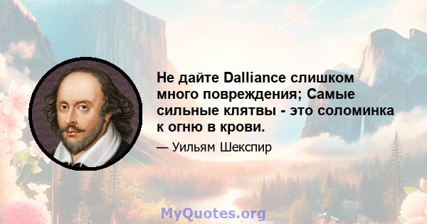 Не дайте Dalliance слишком много повреждения; Самые сильные клятвы - это соломинка к огню в крови.