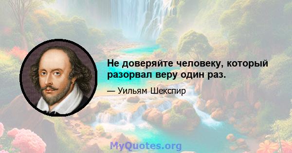 Не доверяйте человеку, который разорвал веру один раз.