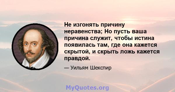 Не изгонять причину неравенства; Но пусть ваша причина служит, чтобы истина появилась там, где она кажется скрытой, и скрыть ложь кажется правдой.